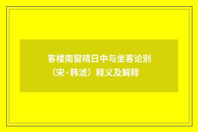 客楼南窗晴日中与坐客论别（宋·韩淲）释义及解释