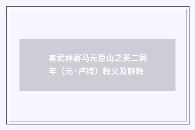 客武林寄马元臣山之英二同年（元·卢琦）释义及解释