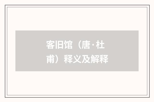客旧馆（唐·杜甫）释义及解释