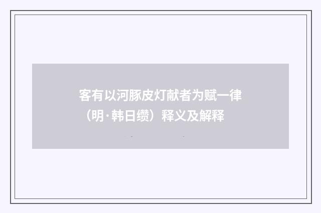 客有以河豚皮灯献者为赋一律（明·韩日缵）释义及解释