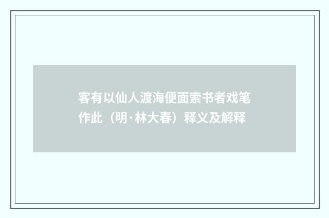 客有以仙人渡海便面索书者戏笔作此（明·林大春）释义及解释