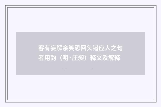 客有妄解余笑恐回头错应人之句者用韵（明·庄昶）释义及解释