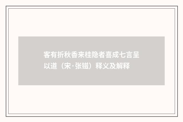 客有折秋香来桂隐者喜成七言呈以道（宋·张镃）释义及解释