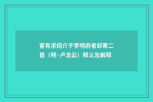 客有求绍介于李明府者却寄二首（明·卢龙云）释义及解释