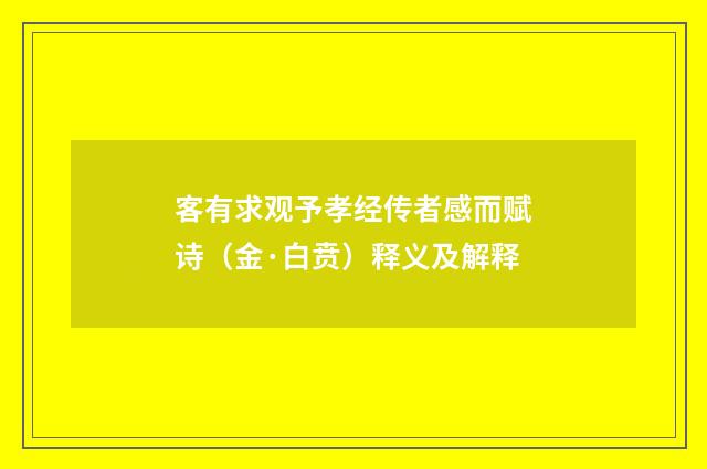 客有求观予孝经传者感而赋诗（金·白贲）释义及解释