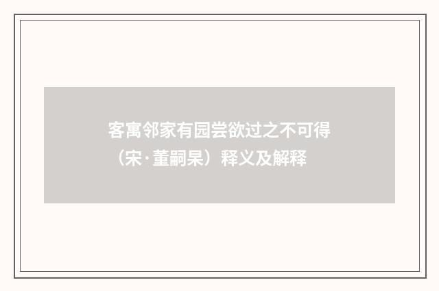 客寓邻家有园尝欲过之不可得（宋·董嗣杲）释义及解释