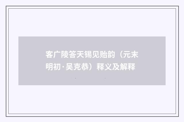 客广陵答天锡见贻韵（元末明初·吴克恭）释义及解释