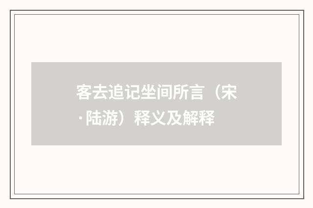客去追记坐间所言（宋·陆游）释义及解释