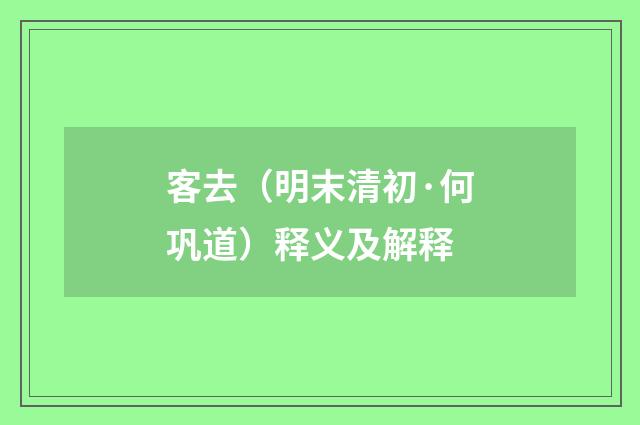 客去（明末清初·何巩道）释义及解释