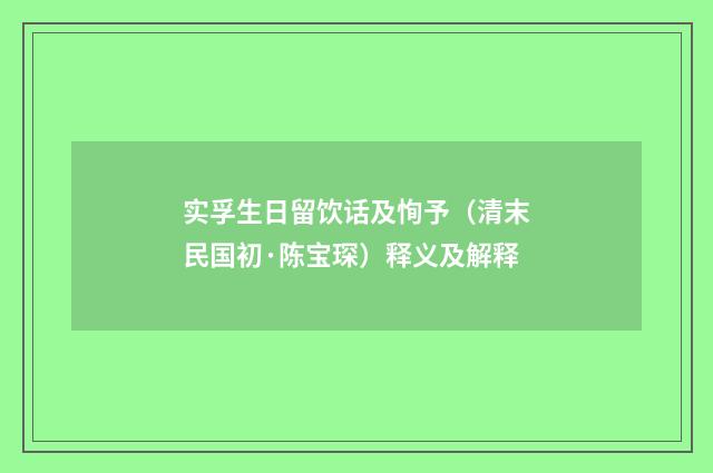 实孚生日留饮话及恂予（清末民国初·陈宝琛）释义及解释
