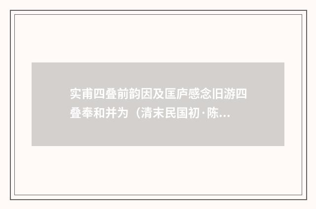 实甫四叠前韵因及匡庐感念旧游四叠奉和并为（清末民国初·陈宝琛）释义及解释