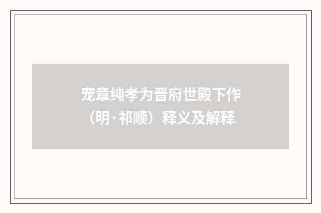 宠章纯孝为晋府世殿下作（明·祁顺）释义及解释