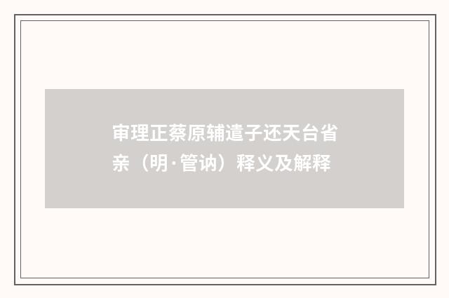 审理正蔡原辅遣子还天台省亲（明·管讷）释义及解释