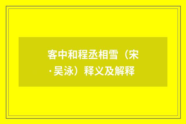 客中和程丞相雪（宋·吴泳）释义及解释