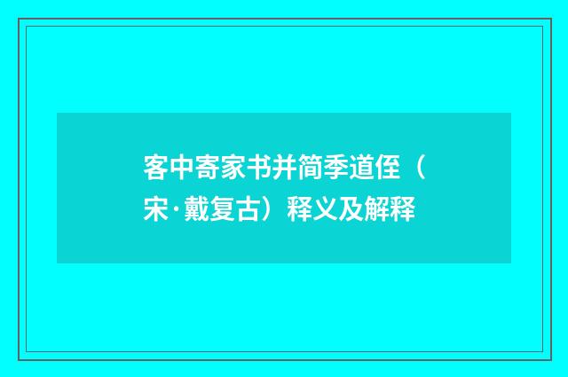 客中寄家书并简季道侄（宋·戴复古）释义及解释