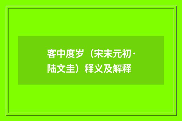 客中度岁（宋末元初·陆文圭）释义及解释