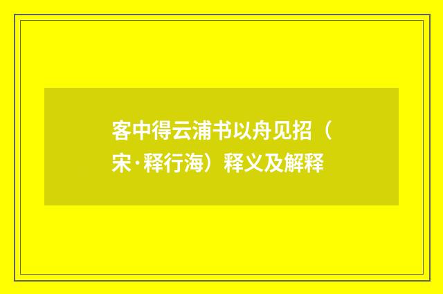 客中得云浦书以舟见招（宋·释行海）释义及解释