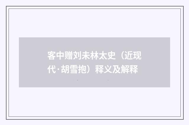 客中赠刘未林太史（近现代·胡雪抱）释义及解释
