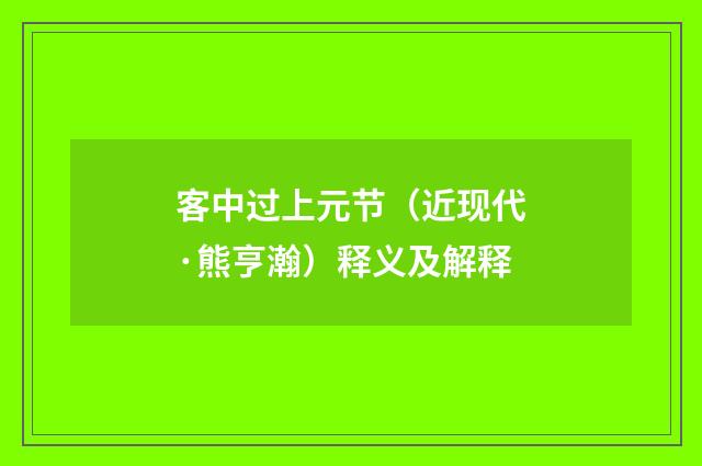 客中过上元节（近现代·熊亨瀚）释义及解释