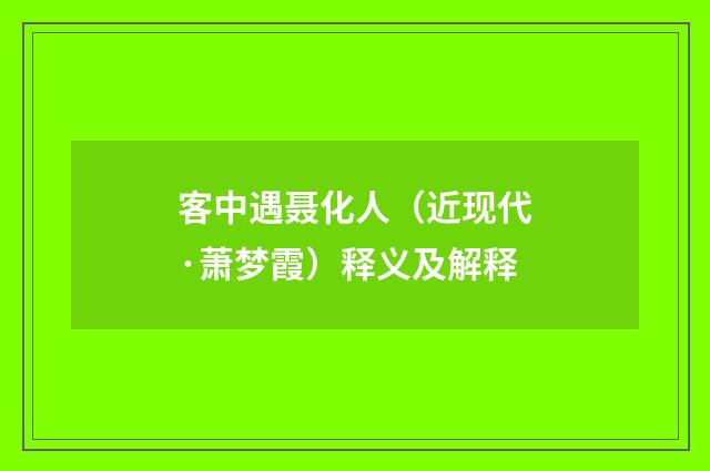 客中遇聂化人（近现代·萧梦霞）释义及解释