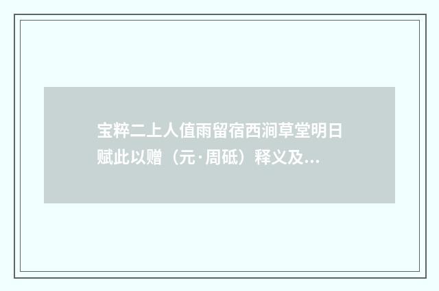宝粹二上人值雨留宿西涧草堂明日赋此以赠（元·周砥）释义及解释