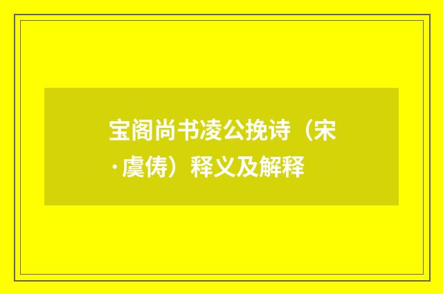 宝阁尚书凌公挽诗（宋·虞俦）释义及解释