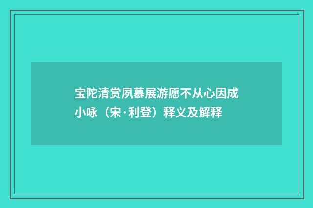 宝陀清赏夙慕展游愿不从心因成小咏（宋·利登）释义及解释
