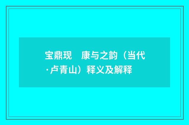 宝鼎现　康与之韵（当代·卢青山）释义及解释
