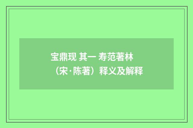 宝鼎现 其一 寿范著林（宋·陈著）释义及解释