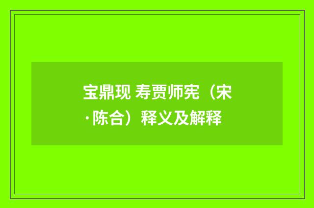 宝鼎现 寿贾师宪（宋·陈合）释义及解释