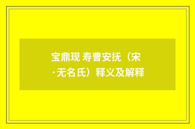 宝鼎现 寿曹安抚（宋·无名氏）释义及解释