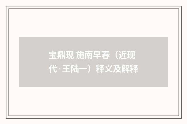宝鼎现 施南早春（近现代·王陆一）释义及解释