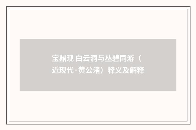 宝鼎现 白云洞与丛碧同游（近现代·黄公渚）释义及解释