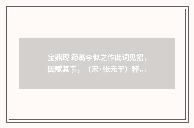 宝鼎现 筠翁李似之作此词见招，因赋其事，（宋·张元干）释义及解释