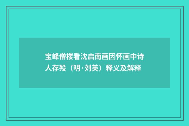 宝峰僧楼看沈启南画因怀画中诗人存殁（明·刘英）释义及解释