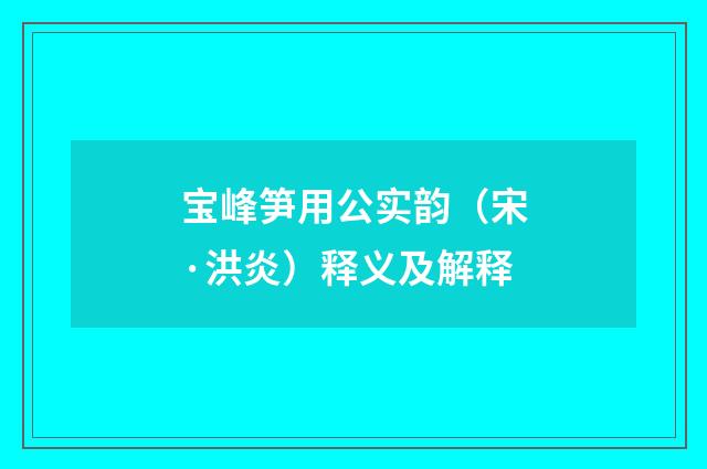 宝峰笋用公实韵（宋·洪炎）释义及解释