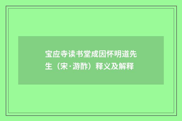 宝应寺读书堂成因怀明道先生（宋·游酢）释义及解释