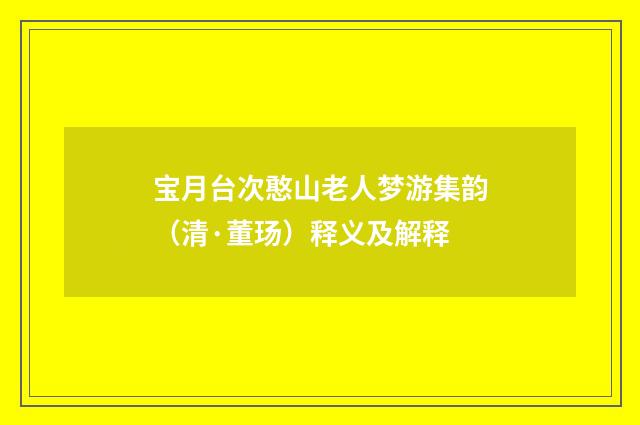宝月台次憨山老人梦游集韵（清·董玚）释义及解释