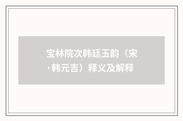 宝林院次韩廷玉韵（宋·韩元吉）释义及解释