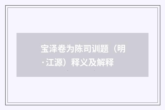 宝泽卷为陈司训题（明·江源）释义及解释