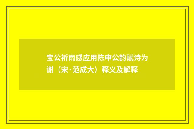 宝公祈雨感应用陈申公韵赋诗为谢（宋·范成大）释义及解释