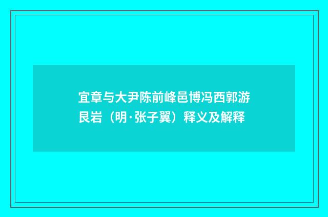 宜章与大尹陈前峰邑博冯西郭游艮岩（明·张子翼）释义及解释
