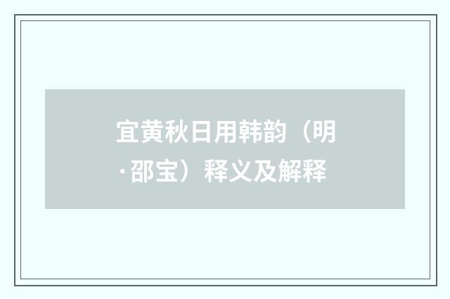 宜黄秋日用韩韵（明·邵宝）释义及解释