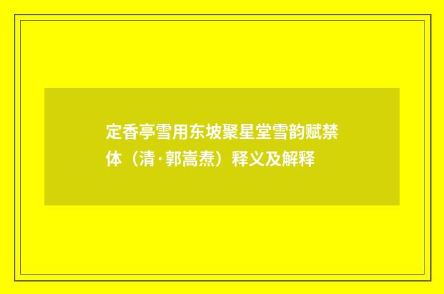 定香亭雪用东坡聚星堂雪韵赋禁体（清·郭嵩焘）释义及解释