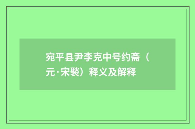 宛平县尹李克中号约斋（元·宋褧）释义及解释