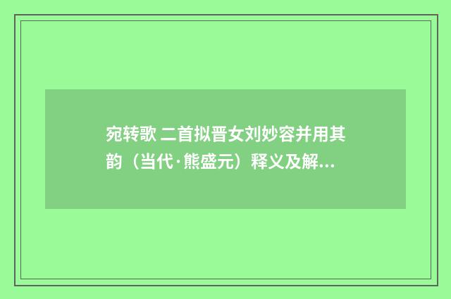 宛转歌 二首拟晋女刘妙容并用其韵（当代·熊盛元）释义及解释