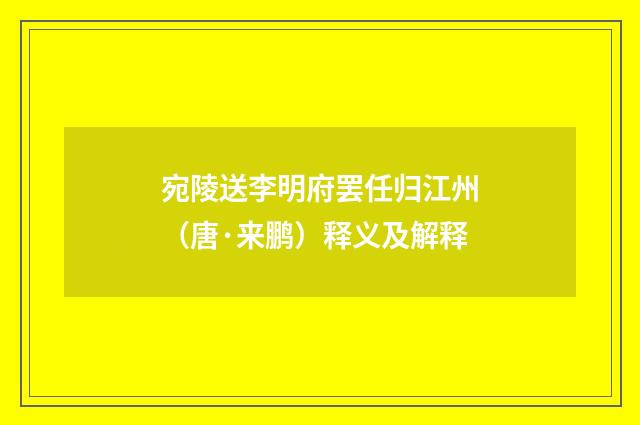 宛陵送李明府罢任归江州（唐·来鹏）释义及解释