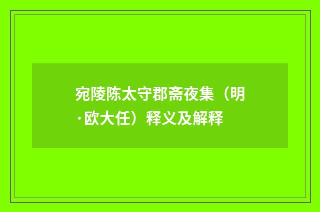 宛陵陈太守郡斋夜集（明·欧大任）释义及解释