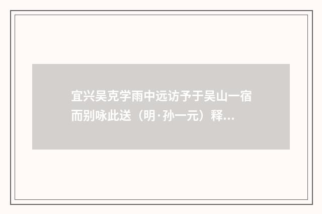 宜兴吴克学雨中远访予于吴山一宿而别咏此送（明·孙一元）释义及解释