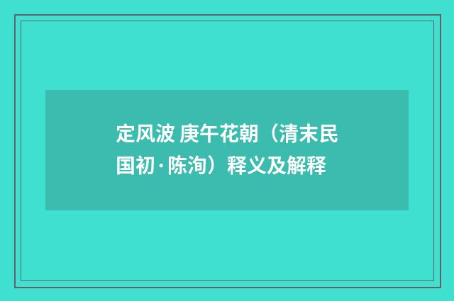 定风波 庚午花朝（清末民国初·陈洵）释义及解释